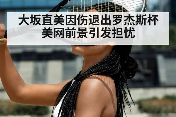 大坂直美因伤退出罗杰斯杯 美网前景引发担忧