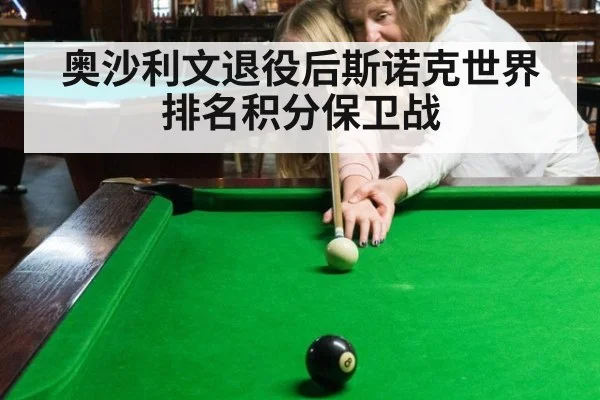 奥沙利文退役后斯诺克世界排名积分保卫战 - KAIYUN SPORTS