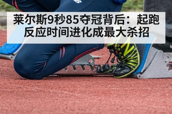 莱尔斯9秒85夺冠背后：起跑反应时间进化成最大杀招 - KAIYUN SPORTS