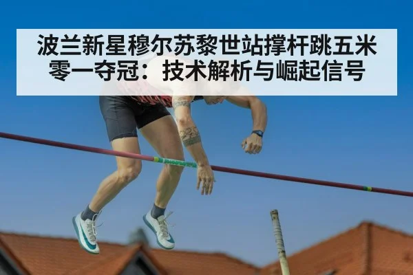波兰新星穆尔苏黎世站撑杆跳五米零一夺冠:技术解析与崛起信号