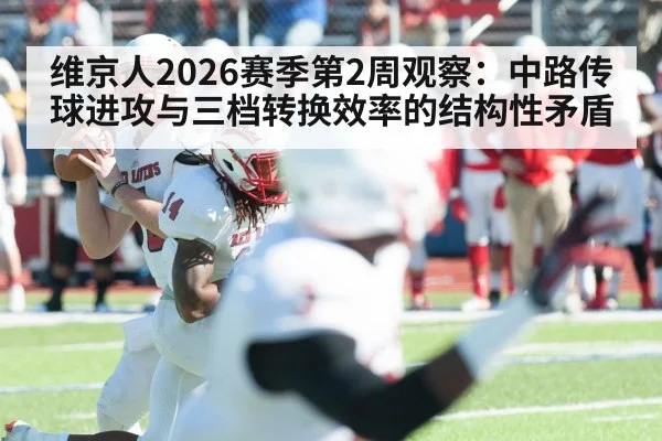 维京人2026赛季第2周观察：中路传球进攻与三档转换效率的结构性矛盾 - KAIYUN SPORTS