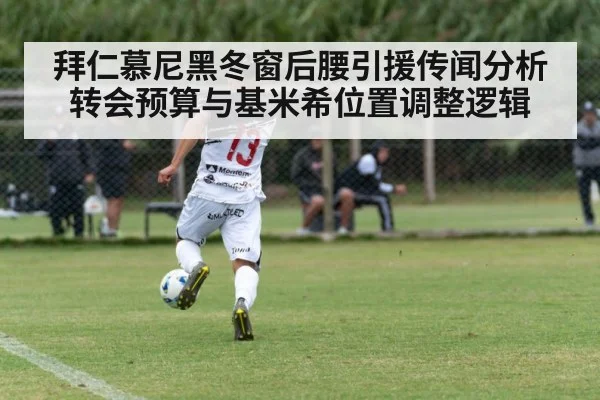 拜仁慕尼黑冬窗后腰引援传闻分析 转会预算与基米希位置调整逻辑 - KAIYUN SPORTS