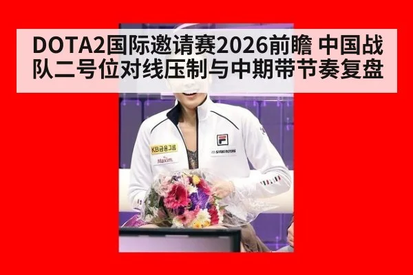 DOTA2国际邀请赛2026前瞻 中国战队二号位对线压制与中期带节奏复盘 - KAIYUN SPORTS