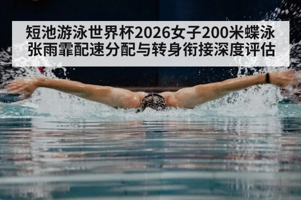 短池游泳世界杯2026女子200米蝶泳张雨霏配速分配与转身衔接深度评估（KAIYUN SPORTS）