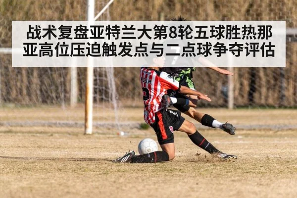 战术复盘亚特兰大第8轮五球胜热那亚高位压迫触发点与二点球争夺评估 - KAIYUN SPORTS