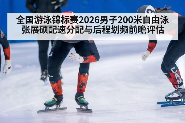 全国游泳锦标赛2026男子200米自由泳张展硕配速分配与后程划频前瞻评估 - KAIYUN SPORTS