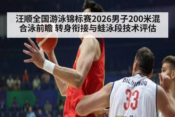汪顺全国游泳锦标赛2026男子200米混合泳前瞻 转身衔接与蛙泳段技术评估 - KAIYUN SPORTS